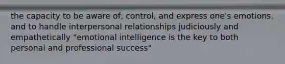 the capacity to be aware of, control, and express one's emotions, and to handle interpersonal relationships judiciously and empathetically "emotional intelligence is the key to both personal and professional success"