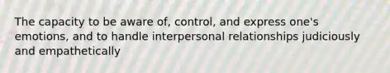 The capacity to be aware of, control, and express one's emotions, and to handle interpersonal relationships judiciously and empathetically