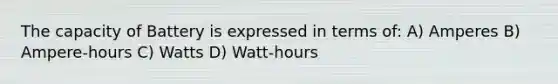 The capacity of Battery is expressed in terms of: A) Amperes B) Ampere-hours C) Watts D) Watt-hours