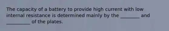 The capacity of a battery to provide high current with low internal resistance is determined mainly by the ________ and __________ of the plates.