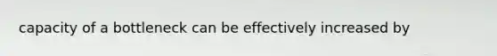 capacity of a bottleneck can be effectively increased by