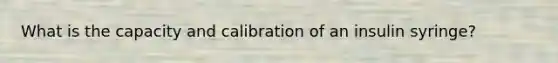 What is the capacity and calibration of an insulin syringe?