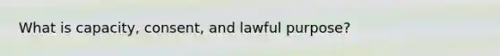 What is capacity, consent, and lawful purpose?