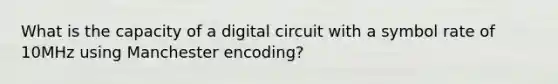 What is the capacity of a digital circuit with a symbol rate of 10MHz using Manchester encoding?