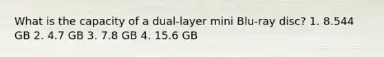 What is the capacity of a dual-layer mini Blu-ray disc? 1. 8.544 GB 2. 4.7 GB 3. 7.8 GB 4. 15.6 GB