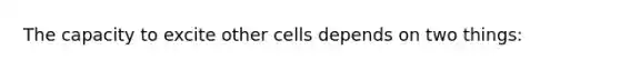 The capacity to excite other cells depends on two things: