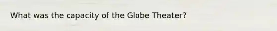 What was the capacity of the Globe Theater?