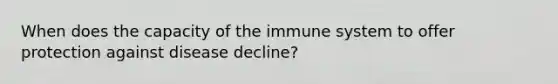 When does the capacity of the immune system to offer protection against disease decline?