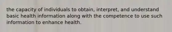 the capacity of individuals to obtain, interpret, and understand basic health information along with the competence to use such information to enhance health.