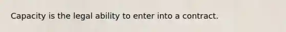 Capacity is the legal ability to enter into a contract.