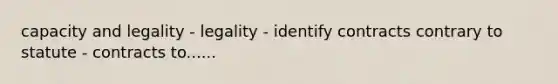 capacity and legality - legality - identify contracts contrary to statute - contracts to......