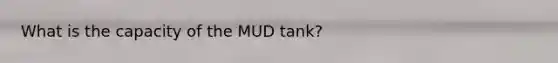 What is the capacity of the MUD tank?