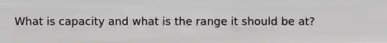 What is capacity and what is the range it should be at?