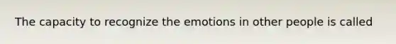 The capacity to recognize the emotions in other people is called