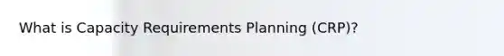 What is Capacity Requirements Planning (CRP)?