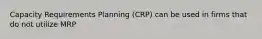 Capacity Requirements Planning (CRP) can be used in firms that do not utilize MRP