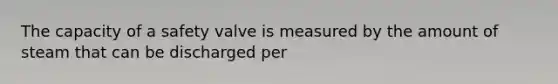 The capacity of a safety valve is measured by the amount of steam that can be discharged per