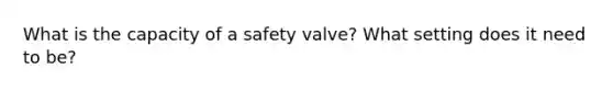 What is the capacity of a safety valve? What setting does it need to be?