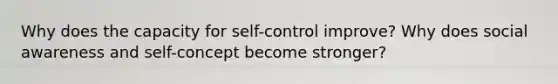 Why does the capacity for self-control improve? Why does social awareness and self-concept become stronger?