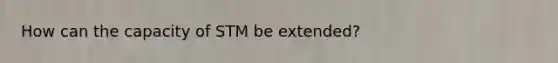 How can the capacity of STM be extended?