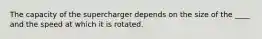 The capacity of the supercharger depends on the size of the ____ and the speed at which it is rotated.