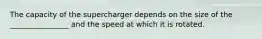 The capacity of the supercharger depends on the size of the ________________ and the speed at which it is rotated.