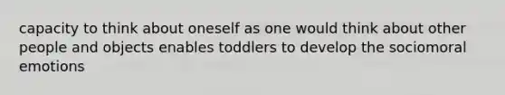 capacity to think about oneself as one would think about other people and objects enables toddlers to develop the sociomoral emotions