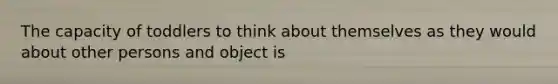 The capacity of toddlers to think about themselves as they would about other persons and object is