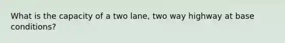 What is the capacity of a two lane, two way highway at base conditions?