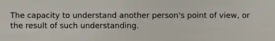 The capacity to understand another person's point of view, or the result of such understanding.