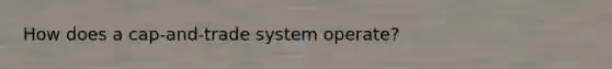 How does a cap-and-trade system operate?