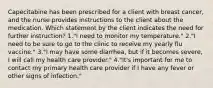 Capecitabine has been prescribed for a client with breast cancer, and the nurse provides instructions to the client about the medication. Which statement by the client indicates the need for further instruction? 1."I need to monitor my temperature." 2."I need to be sure to go to the clinic to receive my yearly flu vaccine." 3."I may have some diarrhea, but if it becomes severe, I will call my health care provider." 4."It's important for me to contact my primary health care provider if I have any fever or other signs of infection."