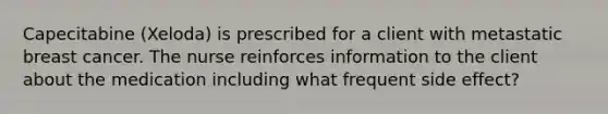 Capecitabine (Xeloda) is prescribed for a client with metastatic breast cancer. The nurse reinforces information to the client about the medication including what frequent side effect?