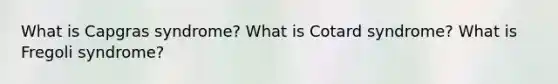 What is Capgras syndrome? What is Cotard syndrome? What is Fregoli syndrome?