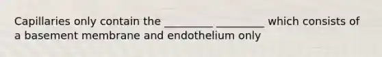 Capillaries only contain the _________ _________ which consists of a basement membrane and endothelium only