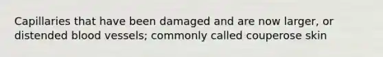 Capillaries that have been damaged and are now larger, or distended blood vessels; commonly called couperose skin