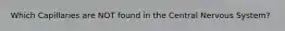 Which Capillaries are NOT found in the Central Nervous System?