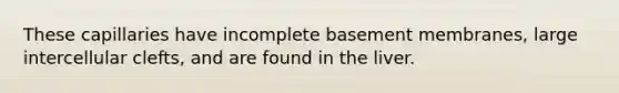 These capillaries have incomplete basement membranes, large intercellular clefts, and are found in the liver.