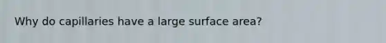 Why do capillaries have a large <a href='https://www.questionai.com/knowledge/kEtsSAPENL-surface-area' class='anchor-knowledge'>surface area</a>?