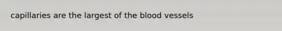 capillaries are the largest of the blood vessels