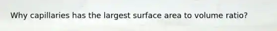 Why capillaries has the largest <a href='https://www.questionai.com/knowledge/kEtsSAPENL-surface-area' class='anchor-knowledge'>surface area</a> to volume ratio?