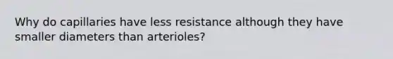 Why do capillaries have less resistance although they have smaller diameters than arterioles?