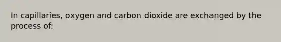 In capillaries, oxygen and carbon dioxide are exchanged by the process of: