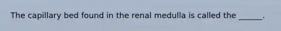 The capillary bed found in the renal medulla is called the ______.