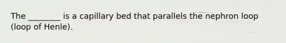 The ________ is a capillary bed that parallels the nephron loop (loop of Henle).