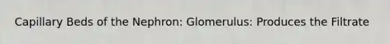 Capillary Beds of the Nephron: Glomerulus: Produces the Filtrate