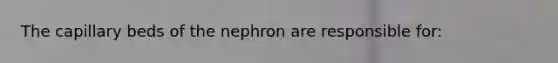 The capillary beds of the nephron are responsible for: