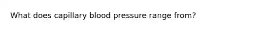 What does capillary blood pressure range from?