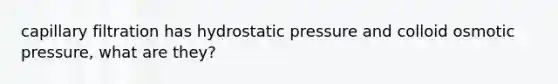 capillary filtration has hydrostatic pressure and colloid osmotic pressure, what are they?