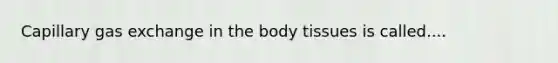 Capillary <a href='https://www.questionai.com/knowledge/kU8LNOksTA-gas-exchange' class='anchor-knowledge'>gas exchange</a> in the body tissues is called....